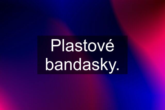 Plastové bandasky.