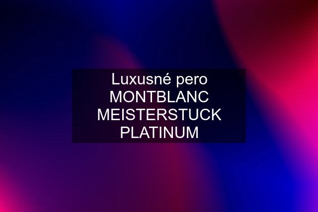 Luxusné pero MONTBLANC MEISTERSTUCK PLATINUM