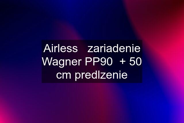 Airless   zariadenie Wagner PP90  + 50 cm predlzenie