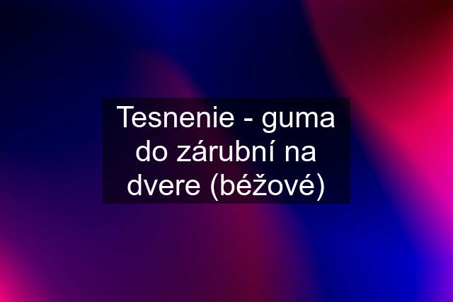 Tesnenie - guma do zárubní na dvere (béžové)