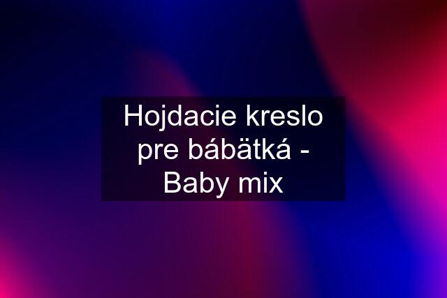 Hojdacie kreslo pre bábätká - Baby mix