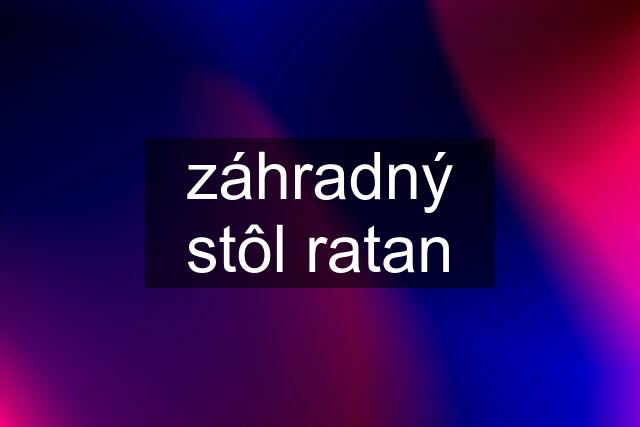 záhradný stôl ratan