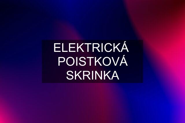ELEKTRICKÁ  POISTKOVÁ SKRINKA