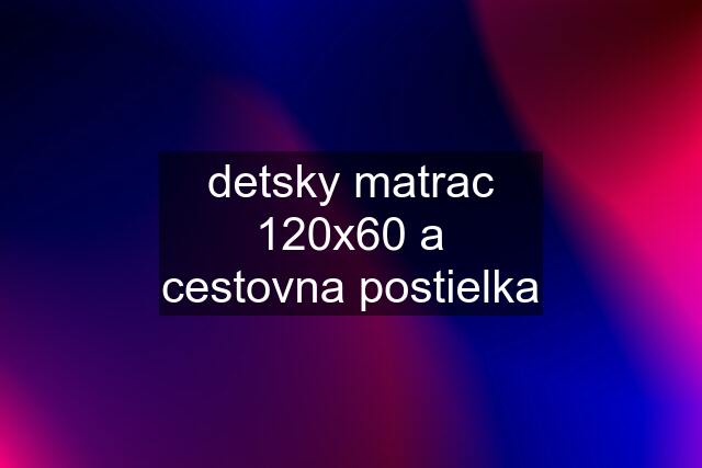 detsky matrac 120x60 a cestovna postielka