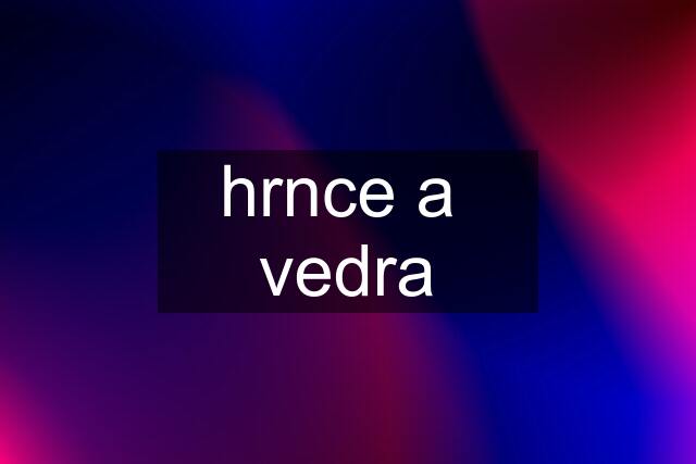 hrnce a  vedra