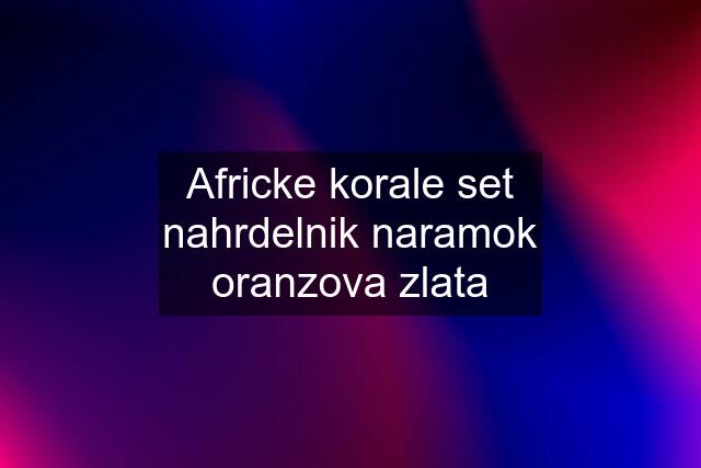 Africke korale set nahrdelnik naramok oranzova zlata