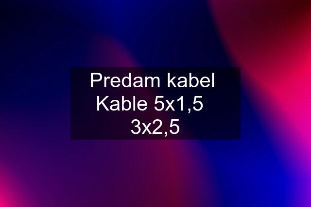 Predam kabel  Kable 5x1,5   3x2,5