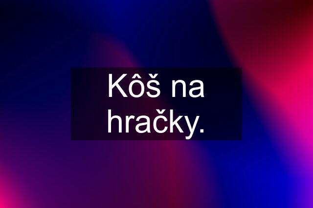 Kôš na hračky.