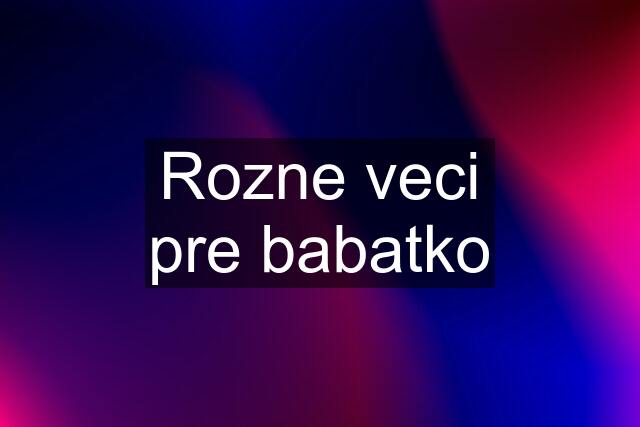 Rozne veci pre babatko