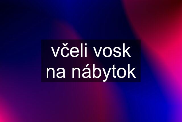 včeli vosk na nábytok