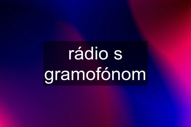 rádio s gramofónom