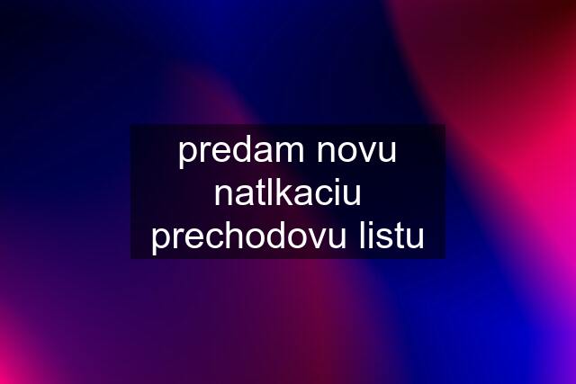 predam novu natlkaciu prechodovu listu