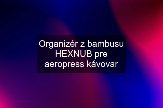 Organizér z bambusu HEXNUB pre aeropress kávovar