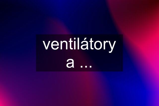 ventilátory a ...