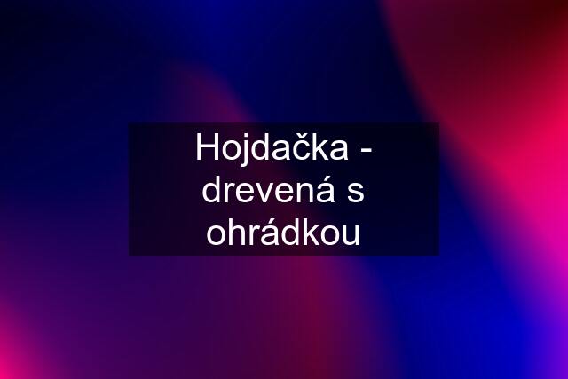 Hojdačka - drevená s ohrádkou