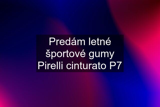 Predám letné športové gumy Pirelli cinturato P7