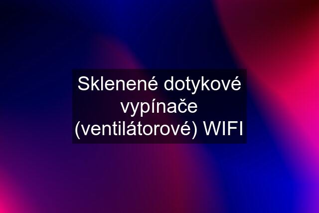 Sklenené dotykové vypínače (ventilátorové) WIFI