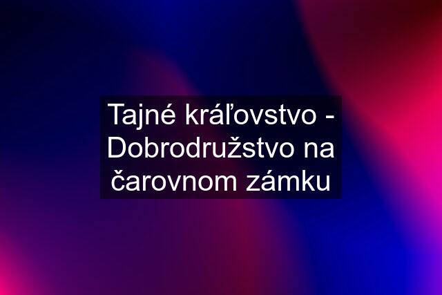 Tajné kráľovstvo - Dobrodružstvo na čarovnom zámku