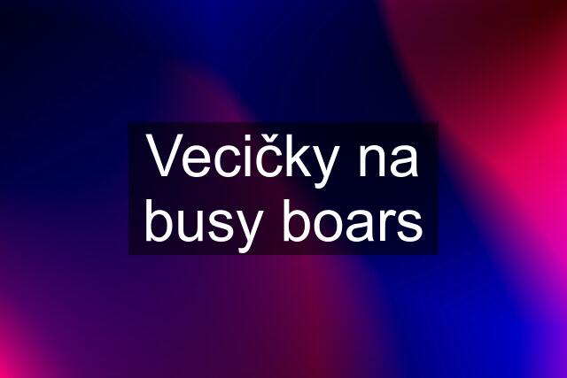 Vecičky na busy boars