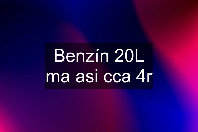 Benzín 20L ma asi cca 4r