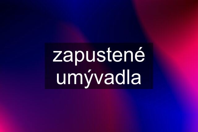 zapustené umývadla