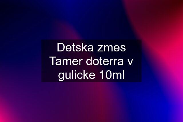 Detska zmes Tamer doterra v gulicke 10ml