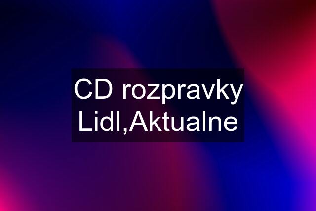 CD rozpravky Lidl,Aktualne