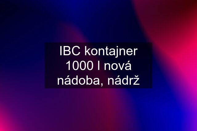 IBC kontajner 1000 l nová nádoba, nádrž