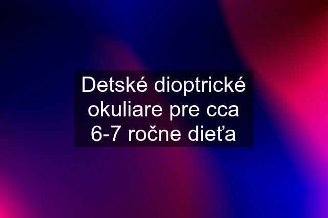 Detské dioptrické okuliare pre cca 6-7 ročne dieťa