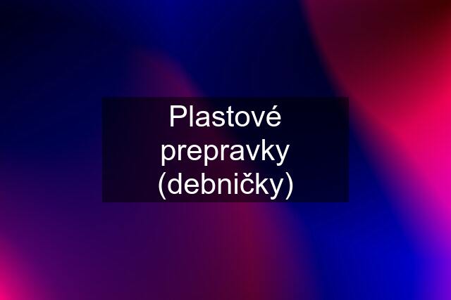 Plastové prepravky (debničky)