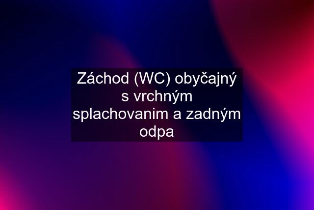 Záchod (WC) obyčajný s vrchným splachovanim a zadným odpa