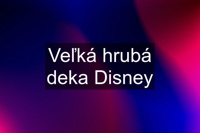 Veľká hrubá deka Disney