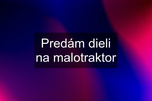 Predám dieli na malotraktor