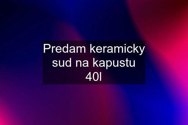 Predam keramicky sud na kapustu 40l