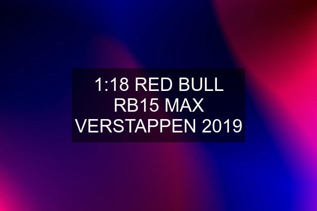 1:18 RED BULL RB15 MAX VERSTAPPEN 2019