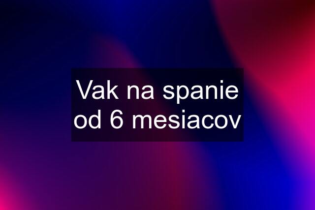 Vak na spanie od 6 mesiacov