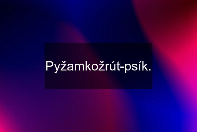 Pyžamkožrút-psík.