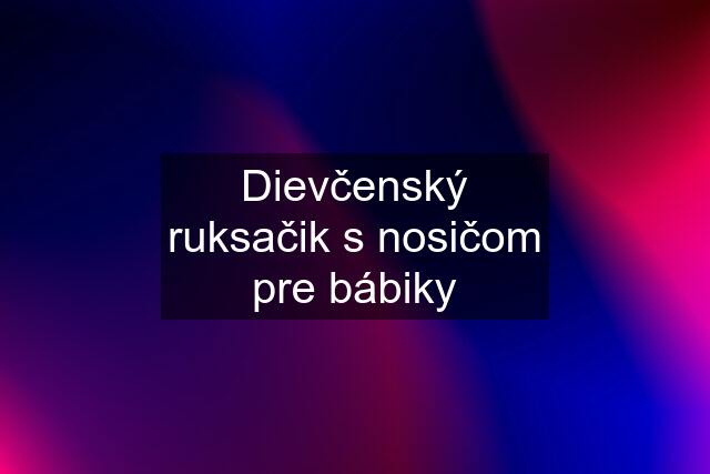 Dievčenský ruksačik s nosičom pre bábiky