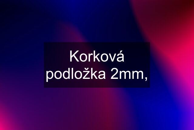 Korková podložka 2mm,