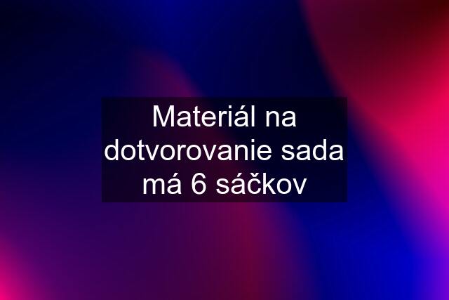 Materiál na dotvorovanie sada má 6 sáčkov