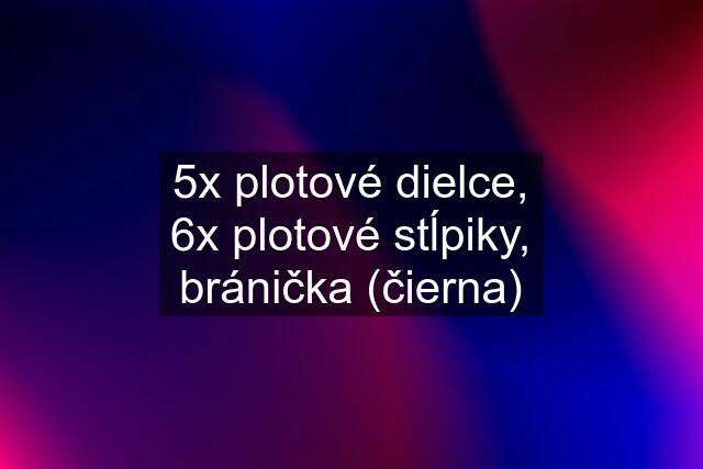 5x plotové dielce, 6x plotové stĺpiky, bránička (čierna)