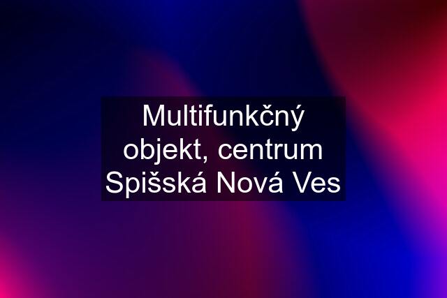 Multifunkčný objekt, centrum Spišská Nová Ves