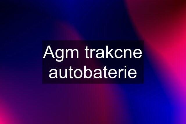 Agm trakcne autobaterie