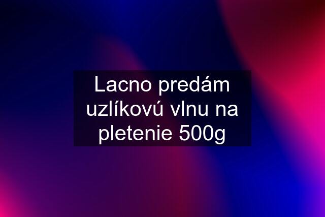 Lacno predám uzlíkovú vlnu na pletenie 500g