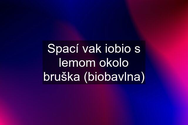 Spací vak iobio s lemom okolo bruška (biobavlna)