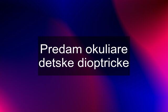 Predam okuliare detske dioptricke