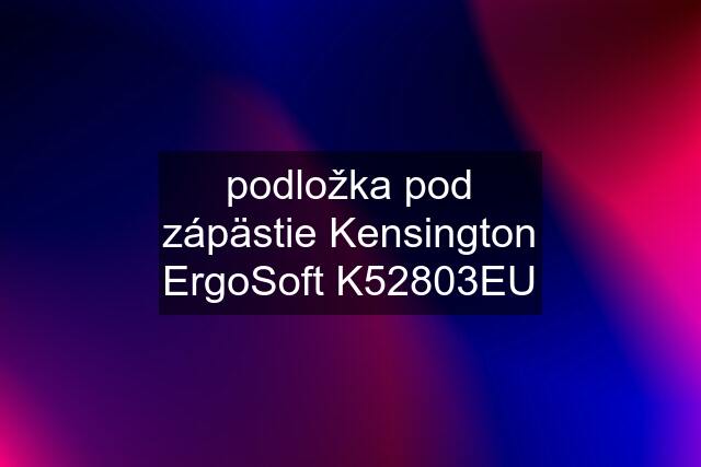 podložka pod zápästie Kensington ErgoSoft K52803EU