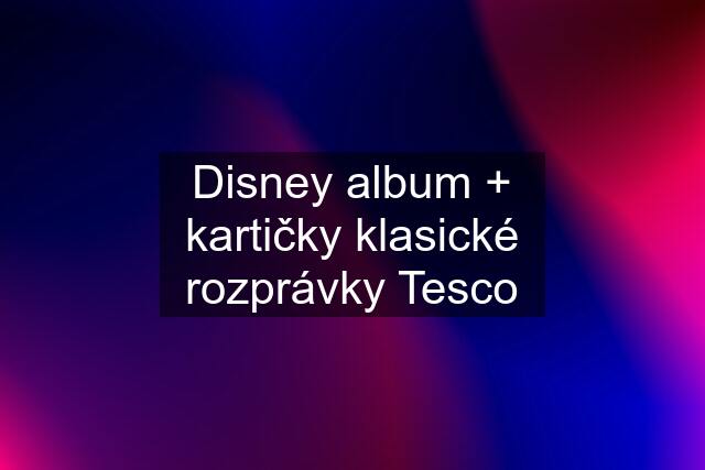 Disney album + kartičky klasické rozprávky Tesco