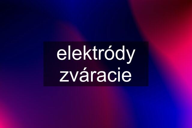 elektródy zváracie