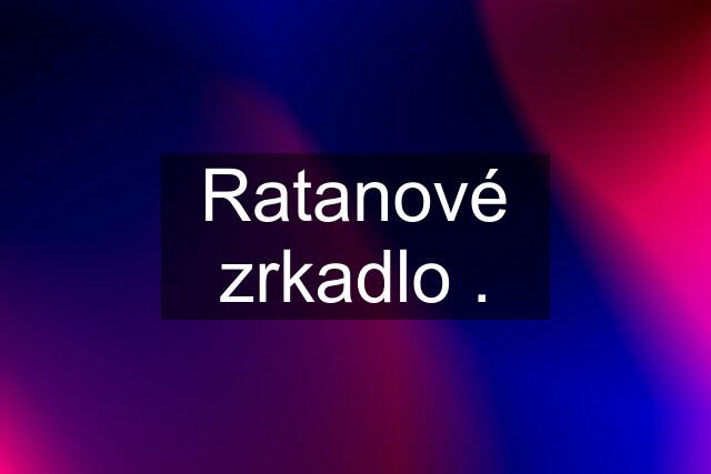 Ratanové zrkadlo .